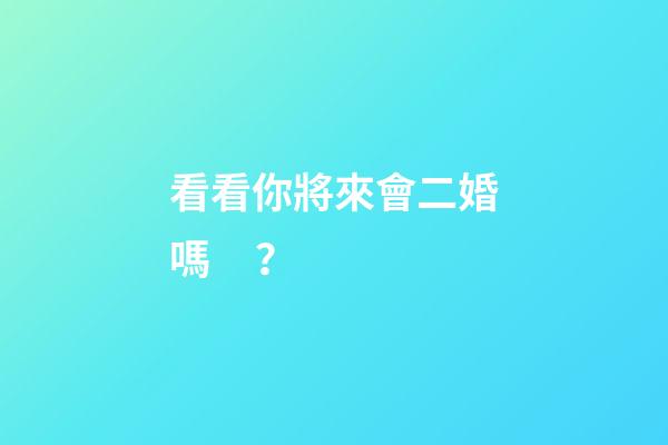 看看你將來會二婚嗎？